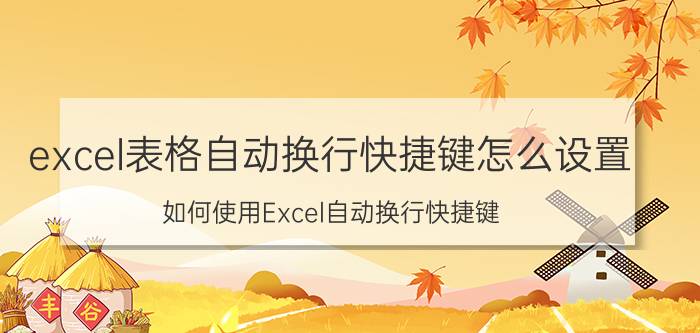 excel表格自动换行快捷键怎么设置 如何使用Excel自动换行快捷键？